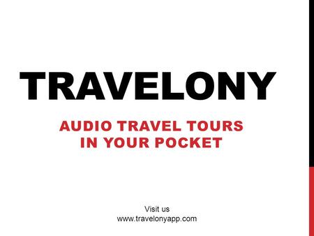 TRAVELONY AUDIO TRAVEL TOURS IN YOUR POCKET Visit us www.travelonyapp.com.