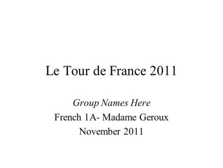 Le Tour de France 2011 Group Names Here French 1A- Madame Geroux November 2011.