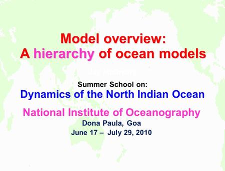 Model overview: A hierarchy of ocean models Jay McCreary Summer School on: Dynamics of the North Indian Ocean National Institute of Oceanography Dona Paula,