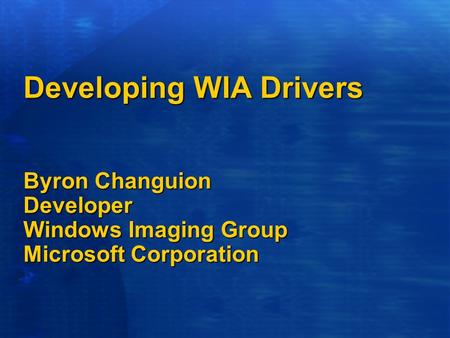 Developing WIA Drivers Byron Changuion Developer Windows Imaging Group Microsoft Corporation.