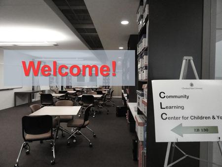 Welcome!. The Community Learning Center for Children and Youth A year round instructional facility at Cleveland State University, in the College of Education.