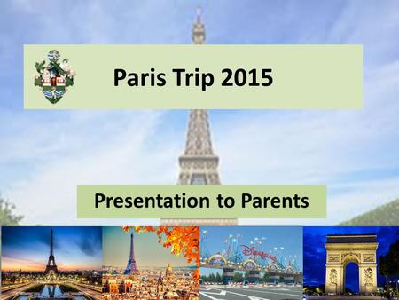 Paris Trip 2015 Presentation to Parents Please can everyone turn off their mobile phones so that there are no distractions during the presentation. Thank.