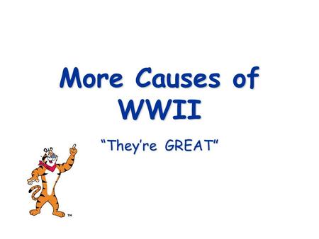 More Causes of WWII “They’re GREAT” Recall… The first major cause of WWII Happened in 1919 Made Germany very bitter Contained the “War Guilt Clause”