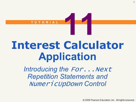 T U T O R I A L  2009 Pearson Education, Inc. All rights reserved. 1 11 Interest Calculator Application Introducing the For...Next Repetition Statements.
