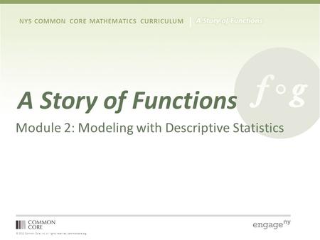 © 2012 Common Core, Inc. All rights reserved. commoncore.org NYS COMMON CORE MATHEMATICS CURRICULUM A Story of Functions Module 2: Modeling with Descriptive.