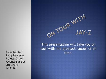 This presentation will take you on tour with the greatest rapper of all time. Presented by: Soccy Panageas Project 13: My Favorite Band or Solo Artist.