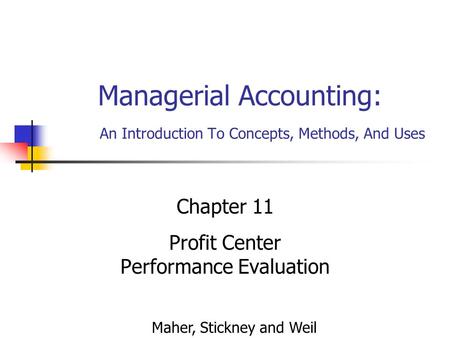 Managerial Accounting: An Introduction To Concepts, Methods, And Uses Chapter 11 Profit Center Performance Evaluation Maher, Stickney and Weil.