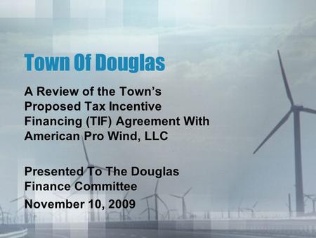 Town Of Douglas A Review of the Town’s Proposed Tax Incentive Financing (TIF) Agreement With American Pro Wind, LLC Presented To The Douglas Finance Committee.
