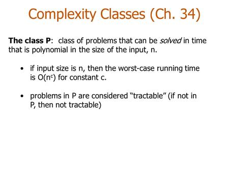 Complexity Classes (Ch. 34) The class P: class of problems that can be solved in time that is polynomial in the size of the input, n. if input size is.