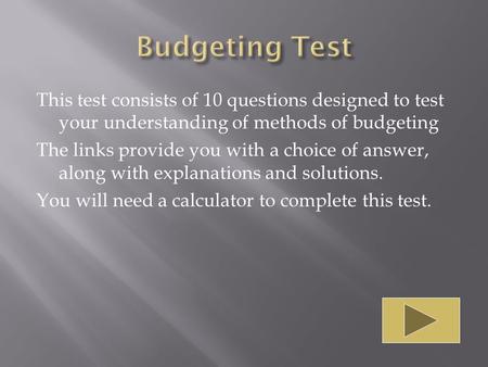 This test consists of 10 questions designed to test your understanding of methods of budgeting The links provide you with a choice of answer, along with.