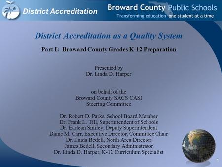 1 District Accreditation as a Quality System Part I: Broward County Grades K-12 Preparation Presented by Dr. Linda D. Harper on behalf of the Broward County.