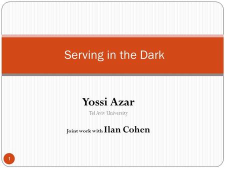Yossi Azar Tel Aviv University Joint work with Ilan Cohen Serving in the Dark 1.