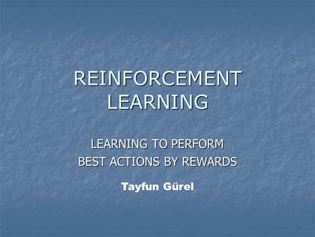 REINFORCEMENT LEARNING LEARNING TO PERFORM BEST ACTIONS BY REWARDS Tayfun Gürel.