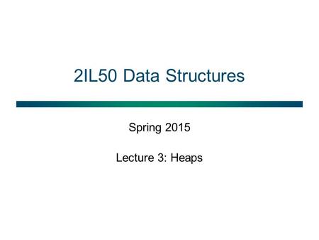 2IL50 Data Structures Spring 2015 Lecture 3: Heaps.
