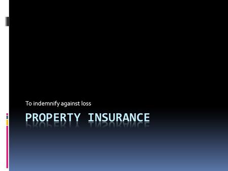 To indemnify against loss. Property Insurance  Covers damages to dwelling (house and attached fixtures) and personal belongings inside due to fire, storm,