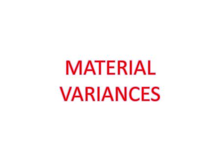Material variances 1) Material cost variance 2) Material price variance 3) Material usage or quantity variance 4) Material mix variance 5) Material mix.