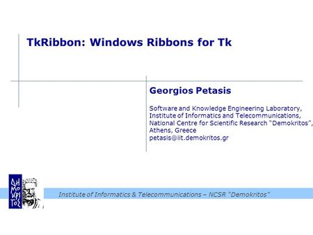 Institute of Informatics & Telecommunications – NCSR “Demokritos” TkRibbon: Windows Ribbons for Tk Georgios Petasis Software and Knowledge Engineering.