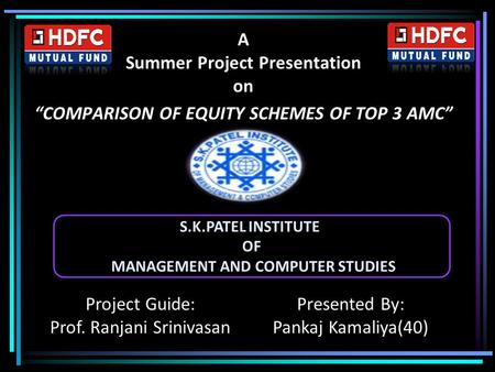 A Summer Project Presentation on “COMPARISON OF EQUITY SCHEMES OF TOP 3 AMC” Project Guide: Prof. Ranjani Srinivasan Presented By: Pankaj Kamaliya(40)