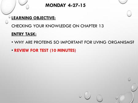 MONDAY 4-27-15 LEARNING OBJECTIVE: CHECKING YOUR KNOWLEDGE ON CHAPTER 13 ENTRY TASK: WHY ARE PROTEINS SO IMPORTANT FOR LIVING ORGANISMS? REVIEW FOR TEST.