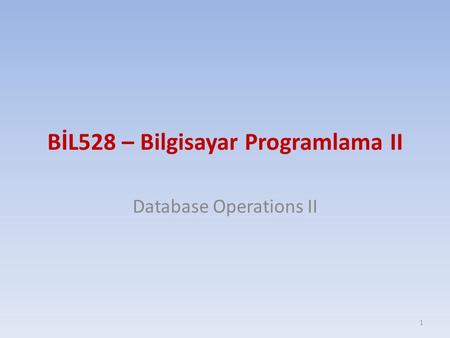 BİL528 – Bilgisayar Programlama II Database Operations II 1.