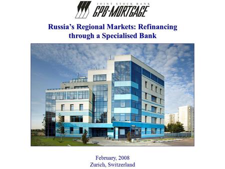 February, 2008 Zurich, Switzerland Russia’s Regional Markets: Refinancing through a Specialised Bank.