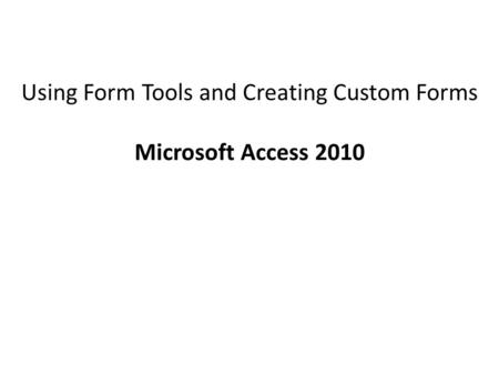 Using Form Tools and Creating Custom Forms Microsoft Access 2010.