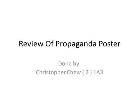 Review Of Propaganda Poster Done by: Christopher Chew ( 2 ) 1A3.