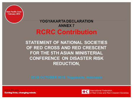 Www.ifrc.org Saving lives, changing minds. Disaster Management Asia Pacific Zone February 2014 YOGYAKARTA DECLARATION ANNEX 7 RCRC Contribution STATEMENT.
