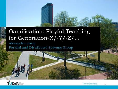 1 TUD-CH-Informatica Gamification: Playful Teaching for Generation-X/-Y/-Z/… Alexandru Iosup Parallel and Distributed Systems Group.