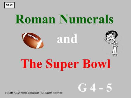 G 4 - 5 © Math As A Second Language All Rights Reserved Roman Numerals next and The Super Bowl.