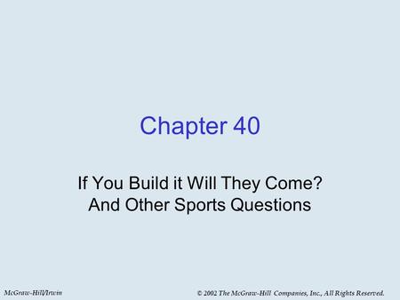 McGraw-Hill/Irwin © 2002 The McGraw-Hill Companies, Inc., All Rights Reserved. Chapter 40 If You Build it Will They Come? And Other Sports Questions.