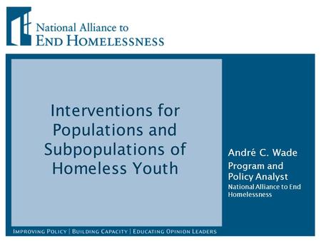 Interventions for Populations and Subpopulations of Homeless Youth André C. Wade Program and Policy Analyst National Alliance to End Homelessness.