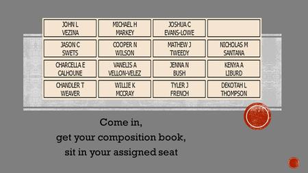 Come in, get your composition book, sit in your assigned seat.