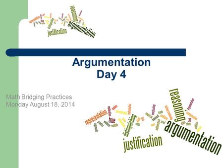 Argumentation Day 4 Math Bridging Practices Monday August 18, 2014.
