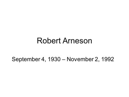Robert Arneson September 4, 1930 – November 2, 1992.