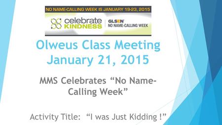Olweus Class Meeting January 21, 2015 MMS Celebrates “No Name- Calling Week” Activity Title: “I was Just Kidding !”
