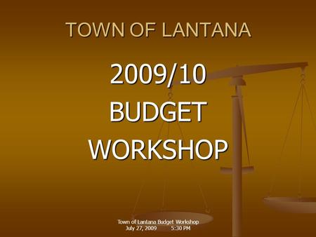 Town of Lantana Budget Workshop July 27, 2009 5:30 PM TOWN OF LANTANA 2009/10BUDGETWORKSHOP.