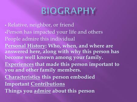  Relative, neighbor, or friend  Person has impacted your life and others People admire this individual Personal History: Who, when, and where are answered.