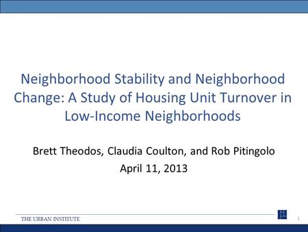 THE URBAN INSTITUTE Neighborhood Stability and Neighborhood Change: A Study of Housing Unit Turnover in Low-Income Neighborhoods Brett Theodos, Claudia.