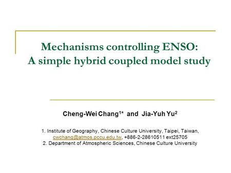 Mechanisms controlling ENSO: A simple hybrid coupled model study Cheng-Wei Chang 1 * and Jia-Yuh Yu 2 1. Institute of Geography, Chinese Culture University,
