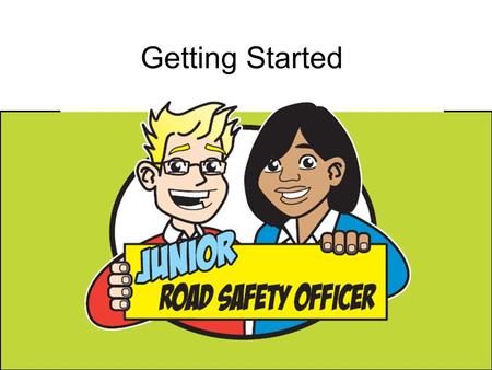 Getting Started. Congratulations on becoming the JRSOs for your school. Your job is to share road safety messages with other children in your school to.
