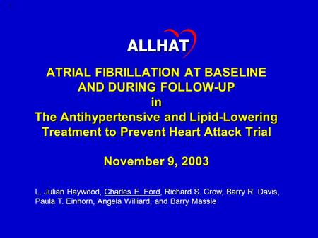 1 ATRIAL FIBRILLATION AT BASELINE AND DURING FOLLOW-UP in The Antihypertensive and Lipid-Lowering Treatment to Prevent Heart Attack Trial November 9, 2003.