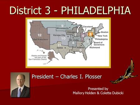 District 3 - PHILADELPHIA President – Charles I. Plosser Presented by Mallory Holden & Colette Dubicki.