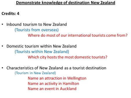 Demonstrate knowledge of destination New Zealand Credits: 4 Inbound tourism to New Zealand (Tourists from overseas) Where do most of our international.