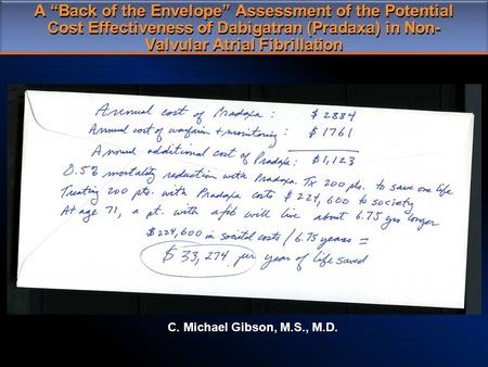 A “Back of the Envelope” Assessment of the Potential Cost Effectiveness of Dabigatran (Pradaxa) in Non- Valvular Atrial Fibrillation C. Michael Gibson,