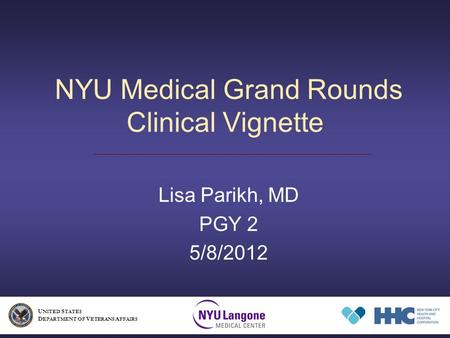 NYU Medical Grand Rounds Clinical Vignette Lisa Parikh, MD PGY 2 5/8/2012 U NITED S TATES D EPARTMENT OF V ETERANS A FFAIRS.