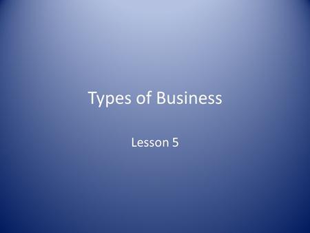 Types of Business Lesson 5. BUSINESS CLASSIFICATIONS Business organisations can be classified in a number of different ways. The key classifications include: