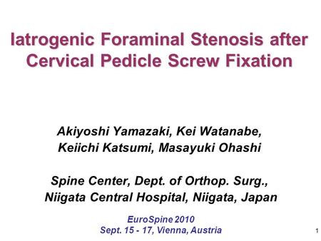 1 Iatrogenic Foraminal Stenosis after Cervical Pedicle Screw Fixation Akiyoshi Yamazaki, Kei Watanabe, Keiichi Katsumi, Masayuki Ohashi Spine Center, Dept.