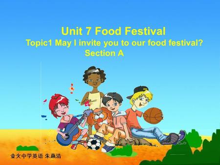 Unit 7 Food Festival Topic1 May I invite you to our food festival? Section A 金火中学英语 朱燕清.