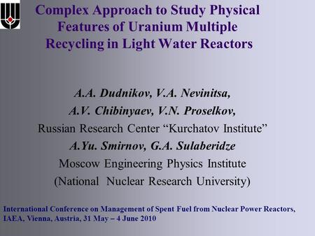 Complex Approach to Study Physical Features of Uranium Multiple Recycling in Light Water Reactors A.A. Dudnikov, V.A. Nevinitsa, A.V. Chibinyaev, V.N.